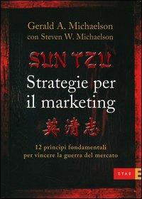 Sun Tzu. Strategie per il marketing. 12 principi fondamentali per vincere la guerra del mercato - Gerard A. Michaelson, Steven W. Michaelson - Libro Rizzoli 2006, ETAS Marketing e vendite | Libraccio.it