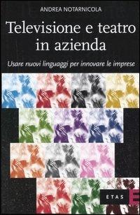 Televisione e teatro in azienda. Usare nuovi linguaggi per innovare le imprese - Andrea Notarnicola - Libro Rizzoli 2006, ETAS Management | Libraccio.it