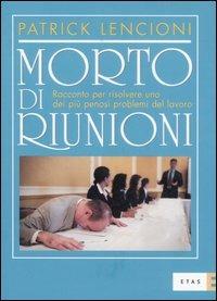 Morto di riunioni. Racconto per risolvere uno dei più penosi problemi del lavoro - Patrick Lencioni - Libro Rizzoli 2006, ETAS Management | Libraccio.it