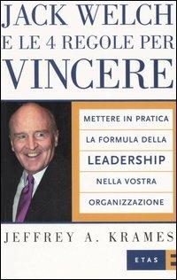 Jack Welch e le 4 regole per vincere. Mettere in pratica la formula della leadership nella vostra organizzazione - Jeffrey A. Krames - Libro Rizzoli 2006, ETAS Management | Libraccio.it