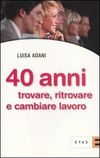 Quarant'anni. Trovare, ritrovare e cambiare lavoro - Luisa Adani - Libro Rizzoli 2006, ETAS Jobbing | Libraccio.it