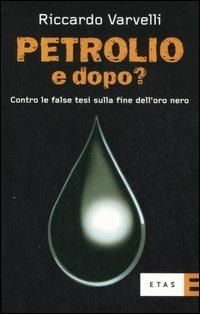 Petrolio e dopo? Contro le false tesi sulla fine dell'oro nero - Riccardo Varvelli - Libro Rizzoli 2007, ETAS Economia e storia economica | Libraccio.it