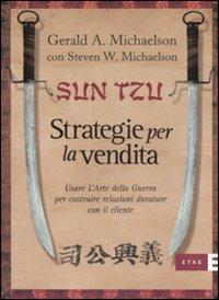 Sun Tzu. Strategie per la vendita. Usare l'arte della guerra per costruire relazioni durature con il cliente - Gerard A. Michaelson, Steven W. Michaelson - Libro Rizzoli 2007, ETAS Marketing e vendite | Libraccio.it