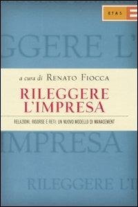 Rileggere l'impresa. Relazioni, risorse e reti: un nuovo modello di management - Renato Fiocca - Libro Rizzoli 2007, ETAS Management | Libraccio.it