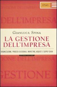 La gestione dell'impresa. Organizzazione, processi decisionali, marketing, acquisti e supply chain - Gianluca Spina - Libro Rizzoli 2008, ETAS Management | Libraccio.it