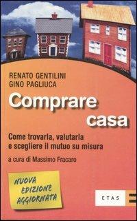 Comprare casa. Come trovarla, valutarla e scegliere il mutuo su misura - Renato Gentilini, Gino Pagliuca - Libro Rizzoli 2007, ETAS Strumenti | Libraccio.it