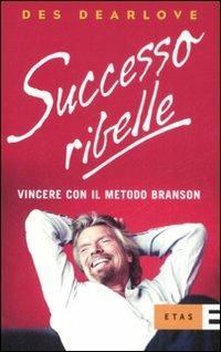 Successo ribelle. Vincere con il metodo Branson - Des Dearlove - Libro Rizzoli 2008, ETAS Management | Libraccio.it