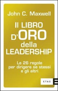 Il libro d'oro della leadership. Le 26 regole per dirigere se stessi e gli altri - John C. Maxwell - Libro Rizzoli 2008, ETAS Management | Libraccio.it