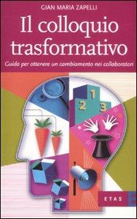 Il colloquio trasformativo. Guida per ottenere un cambiamento nei collaboratori - Gian Maria Zapelli - Libro Rizzoli 2008, ETAS Organizzazione e risorse umane | Libraccio.it