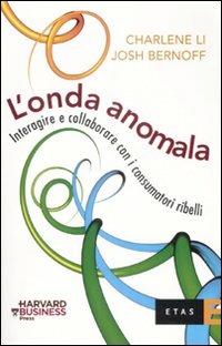 L'onda anomala. Interagire e collaborare con i consumatori ribelli - Li Charlene, Josh Bernoff - Libro Rizzoli 2008, ETAS Marketing e vendite | Libraccio.it