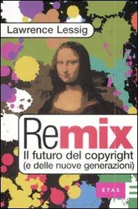 Remix. Il futuro del copyright (e delle nuove generazioni) - Lawrence Lessig - Libro Rizzoli 2009, ETAS Economia e storia economica | Libraccio.it