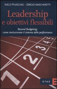 Leadership e obiettivi flessibili. Beyond budgeting: come rivoluzionare il sistema delle performance - Niels Pflaeging, Sergio Mascheretti - Libro Rizzoli 2010, ETAS Contabilità e controllo | Libraccio.it
