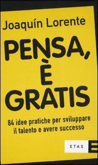 Pensa, è gratis. 84 idee pratiche per sviluppare il talento e il successo - Joaquín Lorente - Libro Rizzoli 2010, ETAS Management | Libraccio.it