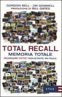 Total Recall. Memoria totale. Ricordare tutto? Inquietante, ma reale - Gordon Bell, Jim Gemmell - Libro Rizzoli 2010, ETAS Economia | Libraccio.it