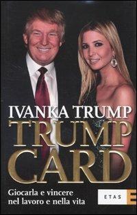 Trump card. Giocarla e vincere nel lavoro e nella vita - Ivanka Trump - Libro Rizzoli 2010, ETAS Management | Libraccio.it