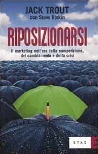 Riposizionarsi. Il marketing nell'era della competizione, del cambiamento e della crisi - Jack Trout, Steve Rivkin - Libro Rizzoli 2010, ETAS Marketing e vendite | Libraccio.it