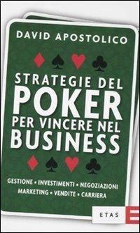 Strategie del poker per vincere nel business. Gestione, investimenti, negoziazioni, marketing, vendite, organizzazione - David Apostolico - Libro Rizzoli 2010, ETAS Management | Libraccio.it