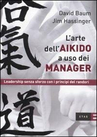 L'arte dell'aikido a uso dei manager. Leadership senza sforzo con i principi del randori - David Baum, Jim Hassinger - Libro Rizzoli 2010, ETAS Management | Libraccio.it