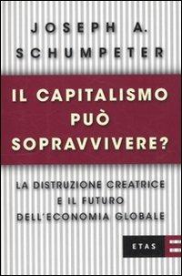 Il capitalismo può sopravvivere? La distruzione creatrice e il futuro dell'economia globale - Joseph A. Schumpeter - Libro Rizzoli 2010, ETAS Economia e storia economica | Libraccio.it