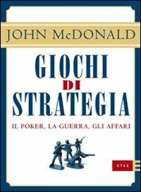 Giochi di strategia. Il poker, la guerra, gli affari - John McDonald - Libro Rizzoli 2010, ETAS Management | Libraccio.it
