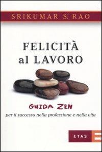 Felicità al lavoro. Guida zen per il successo nella professione e nella vita - Srikumar S. Rao - Libro Rizzoli 2010, ETAS Strumenti | Libraccio.it