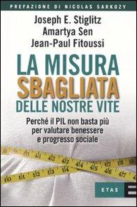 La misura sbagliata delle nostre vite. Perché il PIL non basta più per valutare benessere e progresso sociale - Joseph E. Stiglitz, Amartya K. Sen, Jean-Paul Fitoussi - Libro Rizzoli 2010, ETAS Economia e storia economica | Libraccio.it