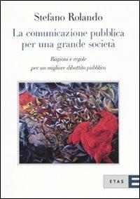 La comunicazione pubblica per una grande società. Ragioni e regole per un migliore dibattito pubblico - Stefano Rolando - Libro Rizzoli 2010, ETAS Management pubblico | Libraccio.it