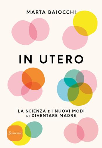 In utero. La scienza e i nuovi modi di diventare madre - Marta Baiocchi - Libro Sonzogno 2018, Varia | Libraccio.it