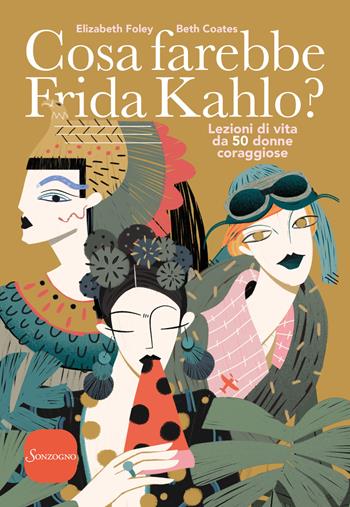 Cosa farebbe Frida Kahlo? Lezioni di vita da 50 donne coraggiose - Elizabeth Foley, Beth Coates - Libro Sonzogno 2018 | Libraccio.it
