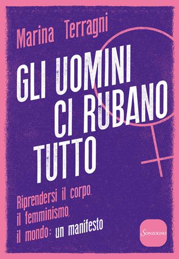 Gli uomini ci rubano tutto. Riprendersi il corpo, il femminismo, il mondo: un manifesto - Marina Terragni - Libro Sonzogno 2018, Varia | Libraccio.it