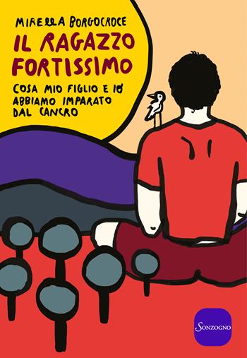 Il ragazzo fortissimo. Cosa mio figlio e io abbiamo imparato dal cancro - Mirella Borgocroce - Libro Sonzogno 2019, Varia | Libraccio.it