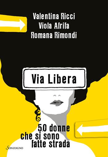 Via Libera. 50 donne che si sono fatte strada - Valentina Ricci, Viola Afrifa, Romana Rimondi - Libro Sonzogno 2021, Varia | Libraccio.it