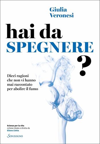 Hai da spegnere? Dieci ragioni che non vi hanno mai raccontato per abolire il fumo - Giulia Veronesi - Libro Sonzogno 2021, Scienze per la vita | Libraccio.it