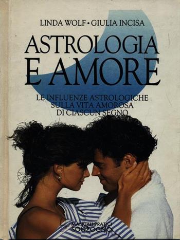 Astrologia e amore. Le influenze astrologiche sulla vita amorosa di ciascun segno - Linda Wolf, Giulia Incisa - Libro Sonzogno 1992, Manuali pratici Sonzogno | Libraccio.it