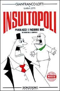 Insultopoli. Parolacce e ingiurie DOC (di onorevoli & c.) - Gianfranco Lotti, Ilaria Lotti - Libro Sonzogno 1994, Tascabili varia | Libraccio.it