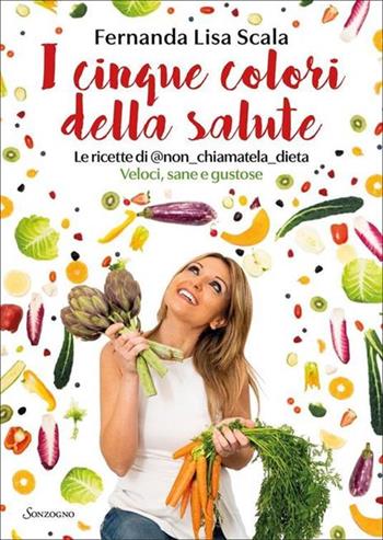 I cinque colori della salute. Le ricette di @non_chiamatela_dieta. Veloci, sane e gustose - Fernanda Lisa Scala - Libro Sonzogno 2022 | Libraccio.it