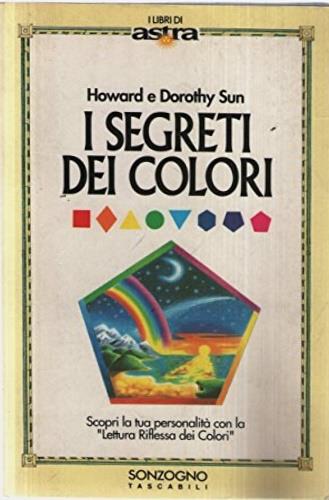 I segreti dei colori - Howard Sun, Dorothy Sun - Libro Sonzogno 1995, I libri di Astra | Libraccio.it