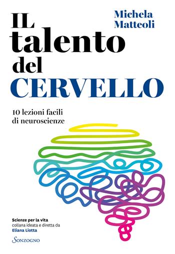 Il talento del cervello. 10 lezioni facili di neuroscienze - Michela Matteoli - Libro Sonzogno 2022, Scienze per la vita | Libraccio.it