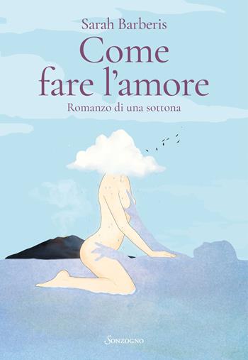 Come fare l'amore. Romanzo di una sottona - Sarah Barberis - Libro Sonzogno 2023, Romanzi | Libraccio.it