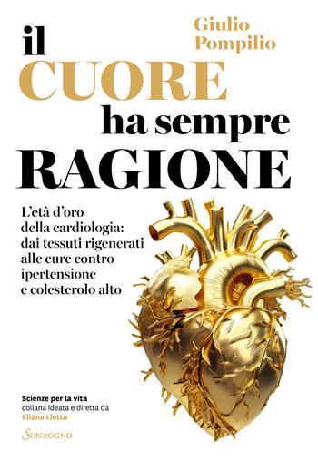 Il cuore ha sempre ragione. L'età d'oro della cardiologia: dai tessuti rigenerati alle cure contro ipertensione e colesterolo alto - Giulio Pompilio - Libro Sonzogno 2023, Scienze per la vita | Libraccio.it