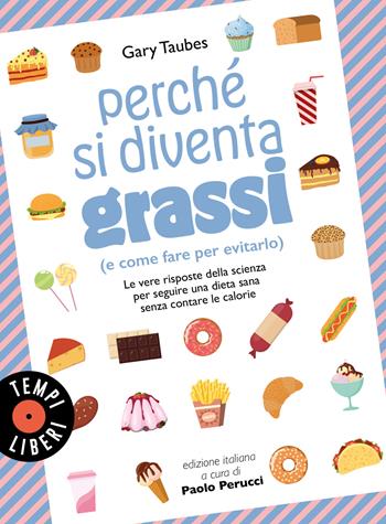 Perché si diventa grassi (e come fare per evitarlo). Le vere risposte della scienza per seguire una dieta sana senza contare le calorie - Gary Taubes - Libro Sonzogno 2023, Tempi liberi | Libraccio.it