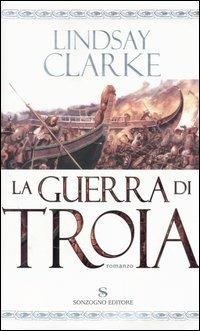 La guerra di Troia - Lindsay Clarke - Libro Sonzogno 2004, Romanzi | Libraccio.it