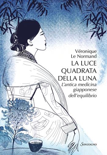 La luce quadrata della luna. L'antica medicina giapponese dell'equilibrio - Véronique M. Le Normand - Libro Sonzogno 2023, Varia | Libraccio.it