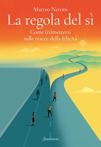 La regola del sì. Come (ri)mettersi sulle tracce della felicità - Matteo Neroni - Libro Sonzogno 2023, Varia | Libraccio.it