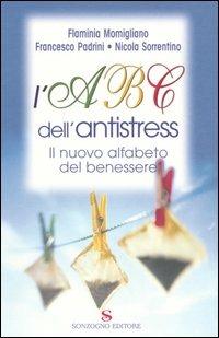 L' Abc dell'antistress. Il nuovo alfabeto del benessere - Flaminia Momigliano, Francesco Padrini, Nicola Sorrentino - Libro Sonzogno 2004 | Libraccio.it