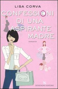 Confessioni di una aspirante madre - Lisa Corva - Libro Sonzogno 2005, Romanzi | Libraccio.it