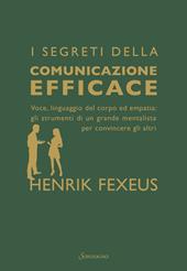 I segreti della comunicazione efficace. Voce, linguaggio del corpo ed empatia: gli strumenti di un grande mentalista per convincere gli altri