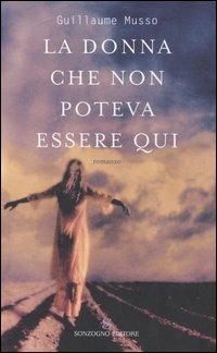 La donna che non poteva essere qui - Guillaume Musso - Libro Sonzogno 2006, Romanzi | Libraccio.it