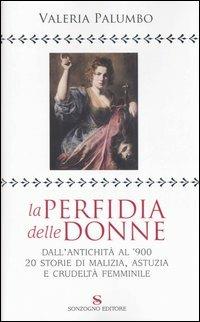 La perfidia della donne. Dall'antichità all'900, 20 storie di malizia, astuzia e crudeltà femminile - Valeria Palumbo - Libro Sonzogno 2006 | Libraccio.it