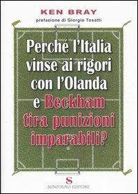Perché l'Italia vinse ai rigori con l'Olanda e Beckham tira punizioni imparabili? - Ken Bray - Libro Sonzogno 2006 | Libraccio.it